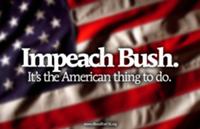 IMPEACH BUSH. IT'S THE AMERICAN THING TO DO.
